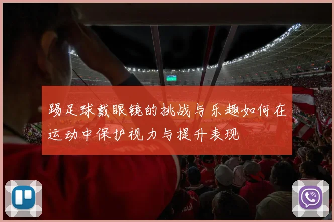 踢足球戴眼镜的挑战与乐趣如何在运动中保护视力与提升表现