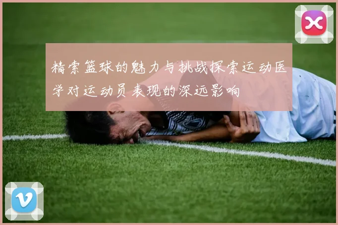 精索篮球的魅力与挑战探索运动医学对运动员表现的深远影响