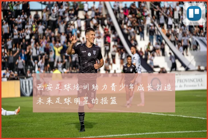 西安足球培训助力青少年成长打造未来足球明星的摇篮