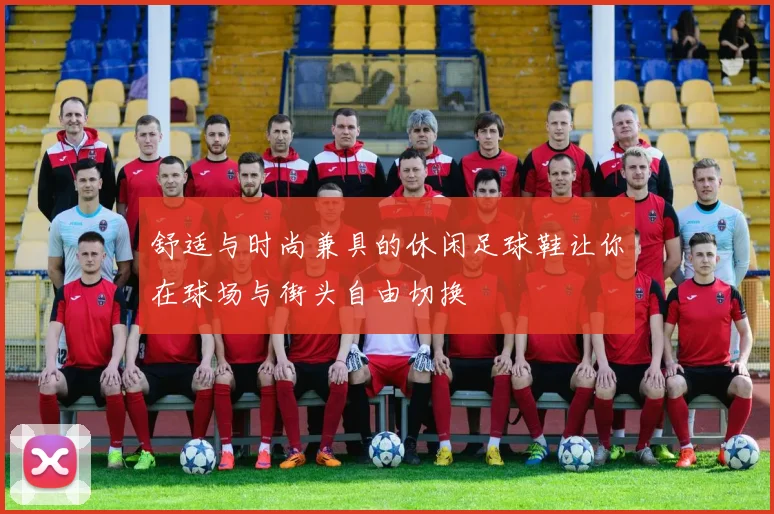 舒适与时尚兼具的休闲足球鞋让你在球场与街头自由切换