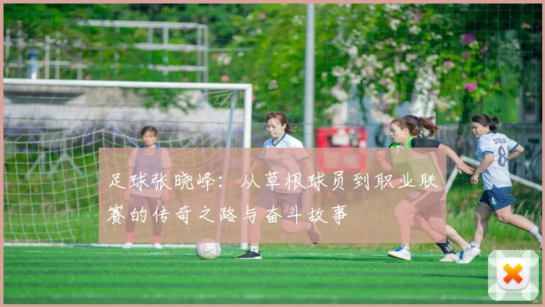 足球张晓峰：从草根球员到职业联赛的传奇之路与奋斗故事
