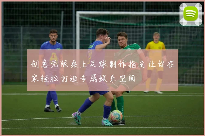 创意无限桌上足球制作指南让你在家轻松打造专属娱乐空间